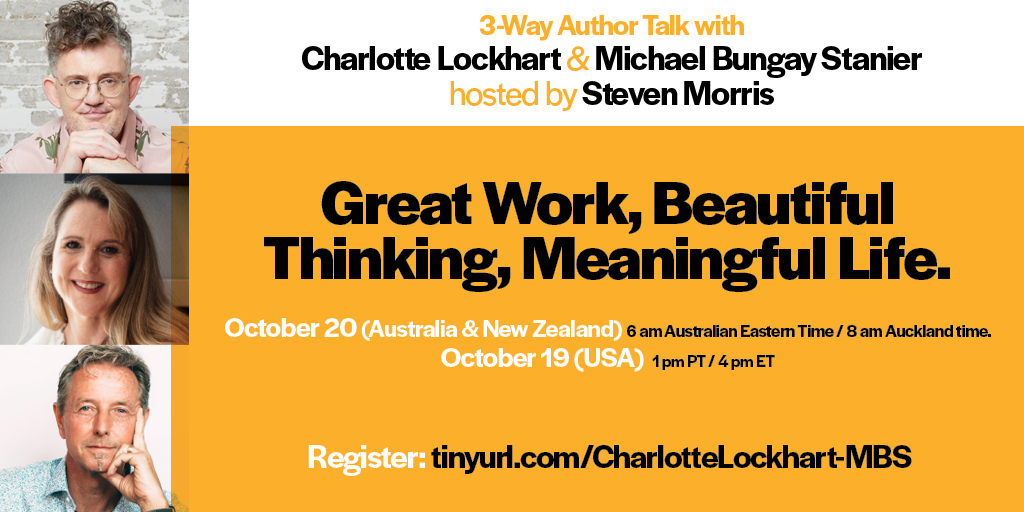 Great Work, Beautiful Thinking, Meaningful Life. / Author 3-Way conversation with Charlotte Lockhart, Michael Bungay Stanier, and Steven Morris