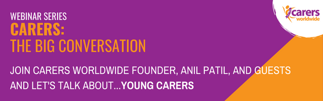 Webinar Series Carers: The Big Conversation Join Carers Worldwide Founder, Anil Patil, and guests and Let's Talk About...Young Carers