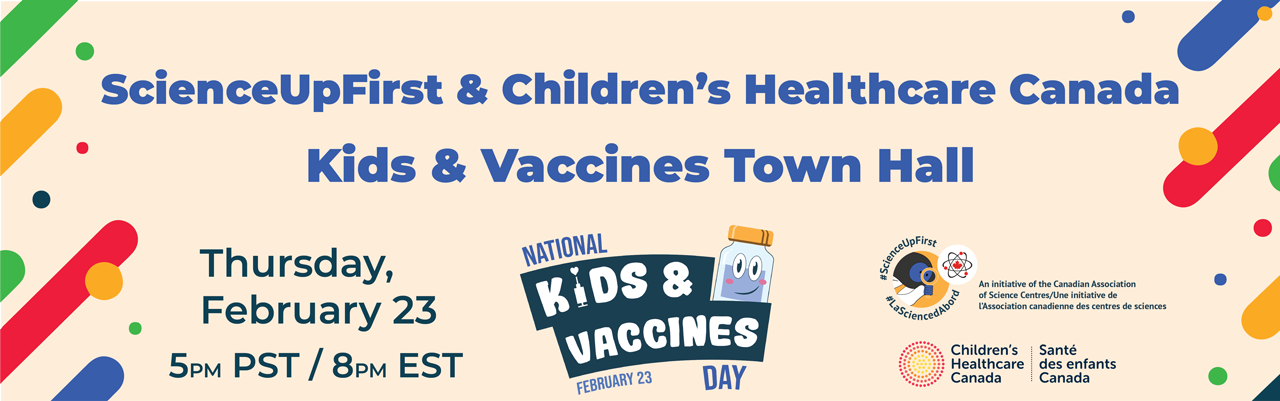 ScienceUpFirst & Children's Healthcare Canada present Kids & Vaccines Town Hall – Thursday, February 23, 2023, 5 PM PST / 8 PM EST