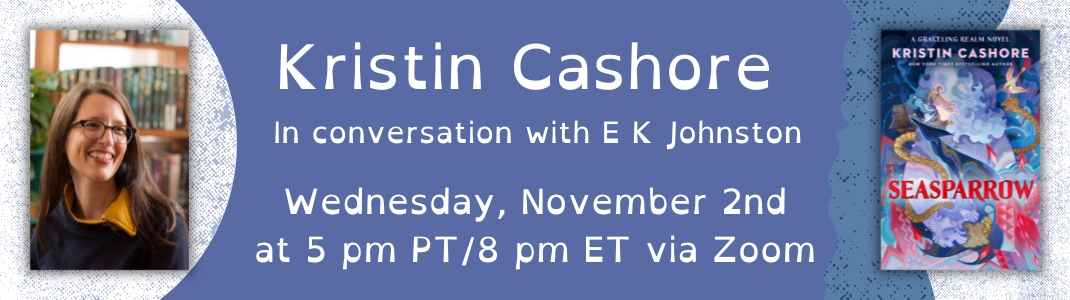 Kristin Cashore in conversation with E K Johnston for Seasparrow on Wednesday, November 2nd at 5 pm PT/8 pm ET via Zoom
