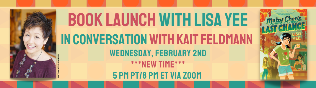 Book Launch with Lisa Yee in conversation with Kait Feldmann for Maizy Chen's Last Chance on Wednesday, February 2nd at 5 pm PT/8 pm ET via Zoom. 