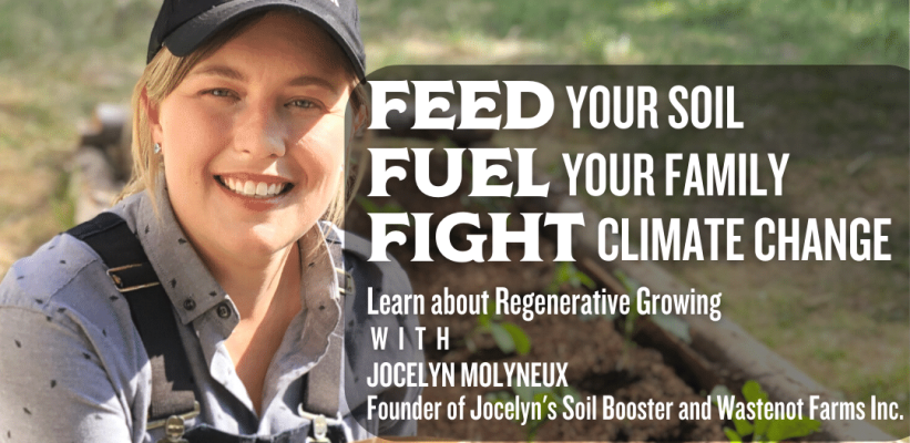 “Feed Your Soil. Fuel Your Family. Fight Climate Change.” Learn about Regenerative Growing with Jocelyn Molyneux, founder of Wastenot Farms Inc and Jocelyn’s Soil Booster